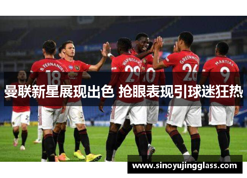 曼联新星展现出色 抢眼表现引球迷狂热